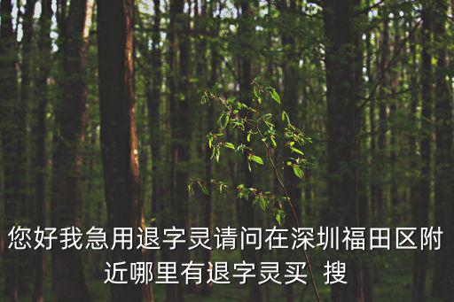您好我急用退字靈請問在深圳福田區附近哪里有退字靈買  搜