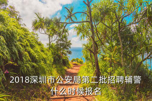 2018深圳市公安局第二批招聘輔警什么時候報名