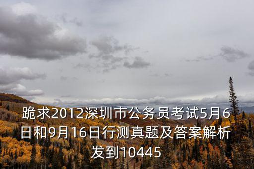 跪求2012深圳市公務員考試5月6日和9月16日行測真題及答案解析 發到10445