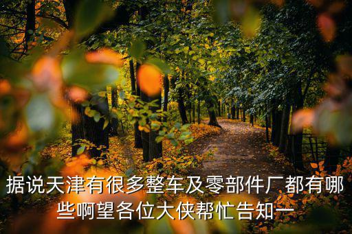 天津市雙橋區捷利信汽車配件廠，據說天津有很多整車及零部件廠都有哪些啊望各位大俠幫忙告知一