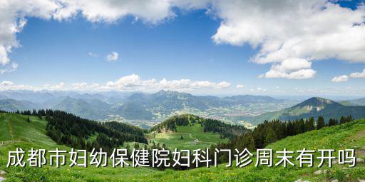 成都市婦幼保健院婦科門診周末有開嗎