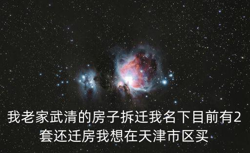 我老家武清的房子拆遷我名下目前有2套還遷房我想在天津市區(qū)買