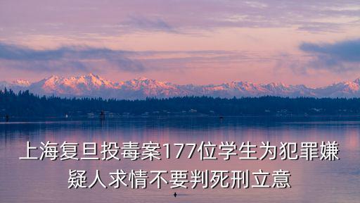 上海復旦投毒案177位學生為犯罪嫌疑人求情不要判死刑立意