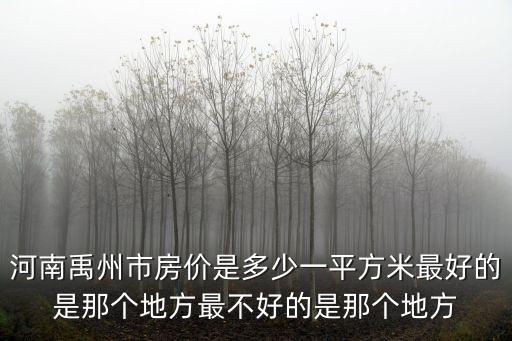 河南禹州市房價是多少一平方米最好的是那個地方最不好的是那個地方