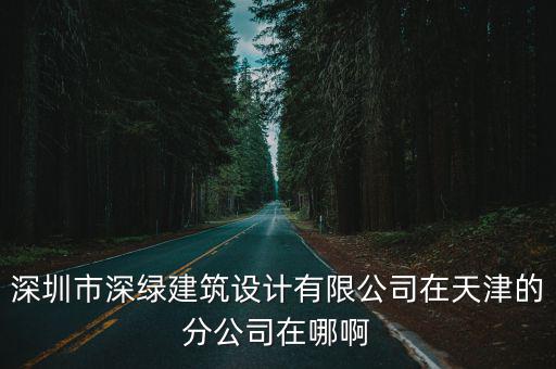 深圳市深綠建筑設(shè)計(jì)有限公司在天津的分公司在哪啊