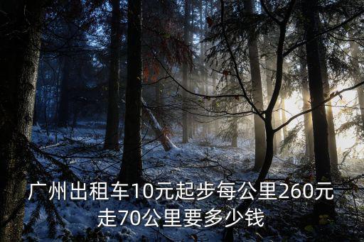 廣州出租車10元起步每公里260元走70公里要多少錢