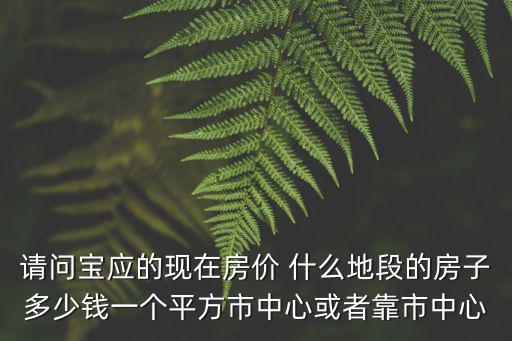 寶應哪個縣城房價高，請問寶應的現在房價 什么地段的房子多少錢一個平方市中心或者靠市中心