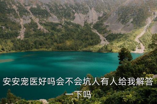 安安寵醫好嗎會不會坑人有人給我解答一下嗎