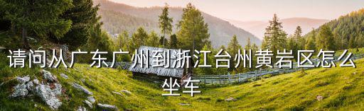 請問從廣東廣州到浙江臺州黃巖區怎么坐車