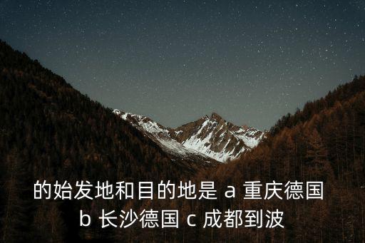 成都市復學家長會的目的，的始發地和目的地是 a 重慶德國 b 長沙德國 c 成都到波