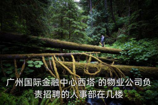 廣州國際金融中心西塔 的物業公司負責招聘的人事部在幾樓