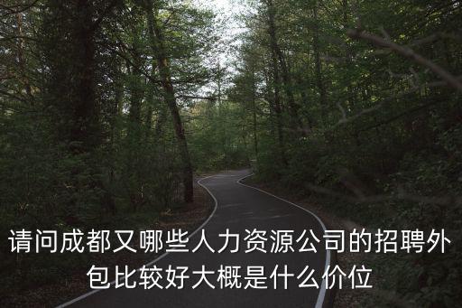 請(qǐng)問成都又哪些人力資源公司的招聘外包比較好大概是什么價(jià)位