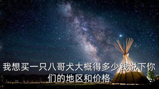我想買一只八哥犬大概得多少錢說下你們的地區和價格