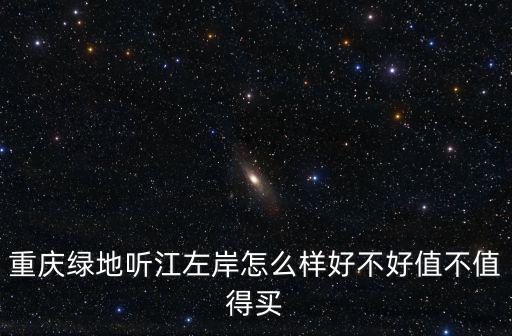 重慶綠地聽江左岸怎么樣好不好值不值得買