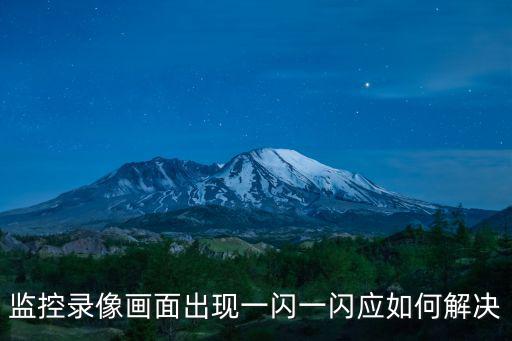 監(jiān)控錄像畫面出現(xiàn)一閃一閃應如何解決