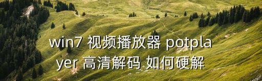 win7 視頻播放器 potplayer 高清解碼 如何硬解