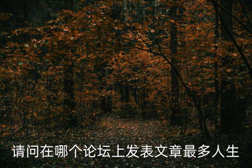 請問在哪個論壇上發(fā)表文章最多人生
