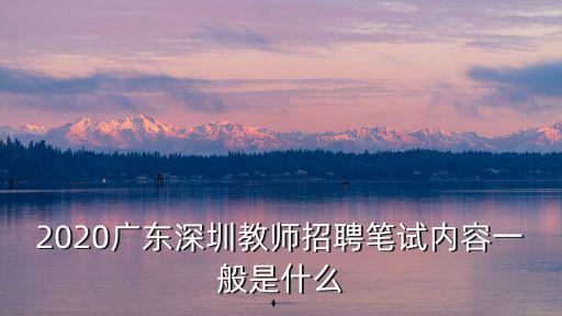 2020廣東深圳教師招聘筆試內容一般是什么