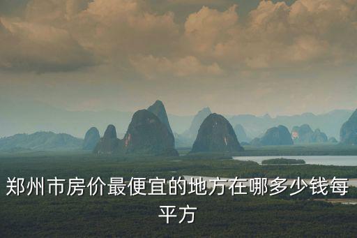 鄭州市房價最便宜的地方在哪多少錢每平方
