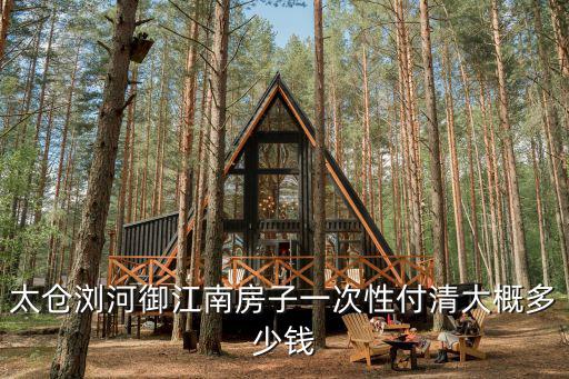 太倉瀏河御江南房子一次性付清大概多少錢