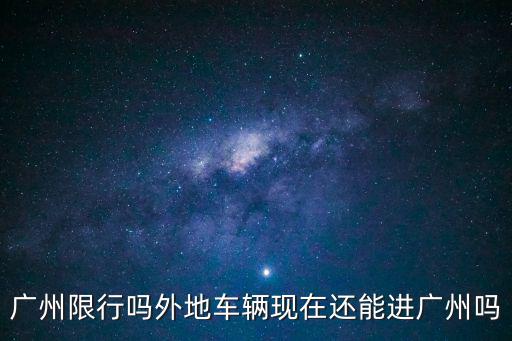 廣州限行嗎外地車輛現(xiàn)在還能進(jìn)廣州嗎