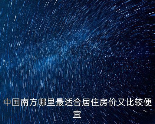 中國南方哪里最適合居住房價又比較便宜