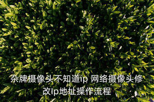 雜牌攝像頭不知道ip 網(wǎng)絡(luò)攝像頭修改Ip地址操作流程