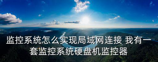 城市監控系統怎么連接，監控系統怎么實現局域網連接 我有一套監控系統硬盤機監控器