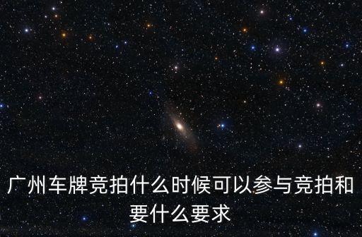廣州車牌競拍什么時候可以參與競拍和要什么要求