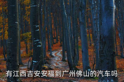 有江西吉安安福到廣州佛山的汽車嗎