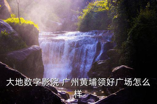 廣州大地影訊，大地數字影院 廣州增城東匯城怎么樣