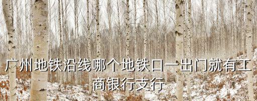 廣州地鐵沿線哪個地鐵口一出門就有工商銀行支行