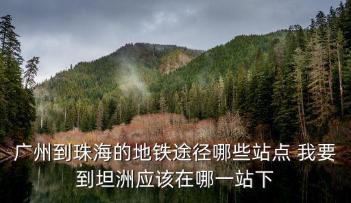 廣州到珠海的地鐵途徑哪些站點(diǎn) 我要到坦洲應(yīng)該在哪一站下