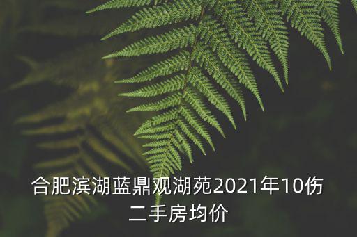 濱湖哪個小區房價最新，合肥濱湖藍鼎觀湖苑2021年10傷二手房均價