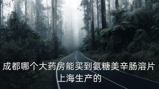 成都哪個大藥房能買到氨糖美辛腸溶片上海生產(chǎn)的