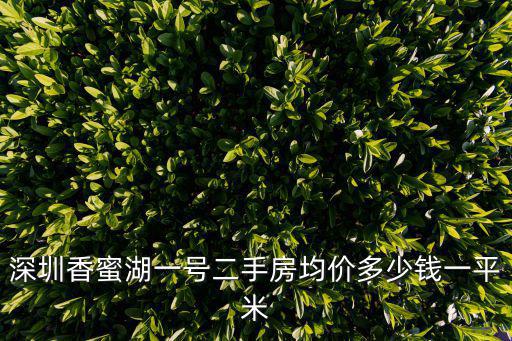 深圳香蜜湖房價幾錢一平方，深圳香蜜湖一號二手房均價多少錢一平米
