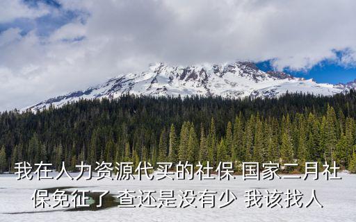 2020年2月深圳社保免征，我在人力資源代買的社保 國家二月社保免征了 查還是沒有少 我該找人