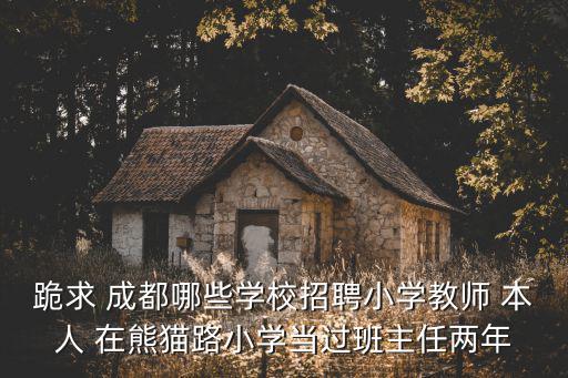 跪求 成都哪些學校招聘小學教師 本人 在熊貓路小學當過班主任兩年