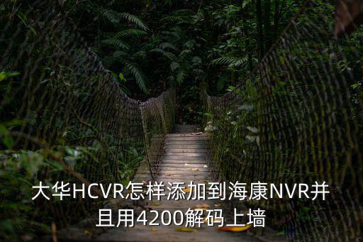大華HCVR怎樣添加到?？礜VR并且用4200解碼上墻