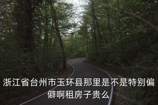 浙江省臺州市玉環縣那里是不是特別偏僻啊租房子貴么