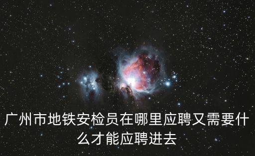 廣州市地鐵安檢員在哪里應(yīng)聘又需要什么才能應(yīng)聘進(jìn)去