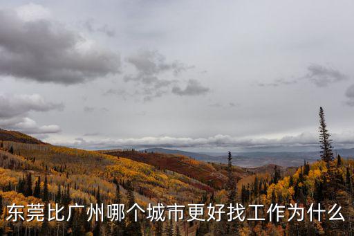 東莞比廣州哪個城市更好找工作為什么