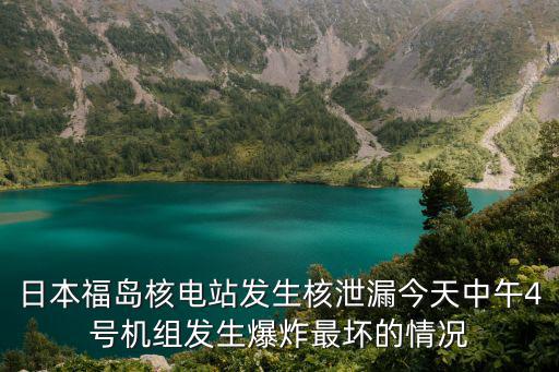日本福島核電站發生核泄漏今天中午4號機組發生爆炸最壞的情況