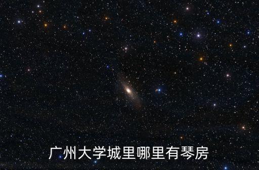 廣州大學城里哪里有琴房