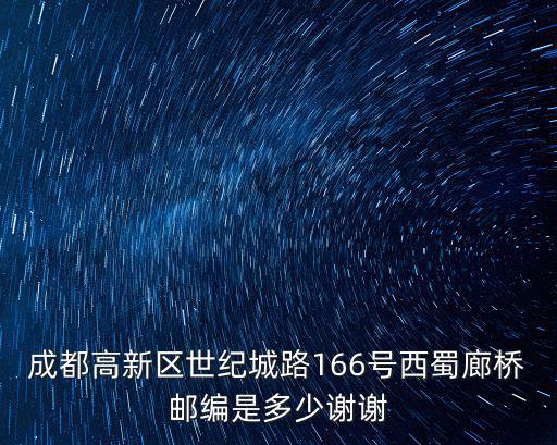 成都高新區世紀城路166號西蜀廊橋郵編是多少謝謝
