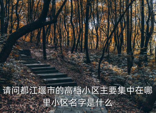 請問都江堰市的高檔小區主要集中在哪里小區名字是什么