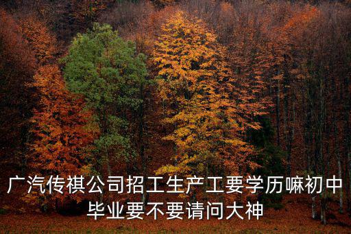 廣州傳琪汽車招聘信息，廣汽傳祺招一線生產工嗎