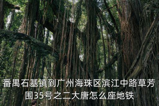 番禺石基鎮到廣州海珠區濱江中路草芳圍35號之二大唐怎么座地鐵