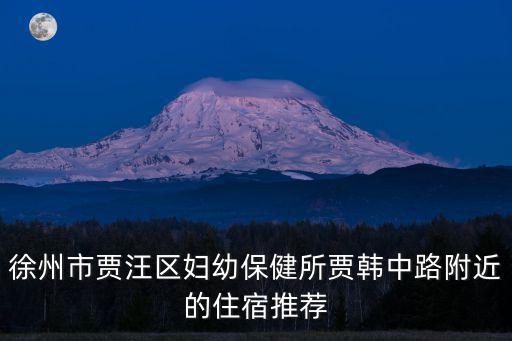 徐州市賈汪區婦幼保健所賈韓中路附近的住宿推薦