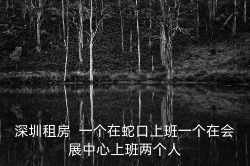深圳租房  一個在蛇口上班一個在會展中心上班兩個人